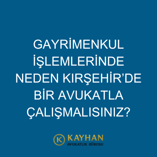 Gayrimenkul İşlemlerinde Neden Kırşehir’de Bir Avukatla Çalışmalısınız?