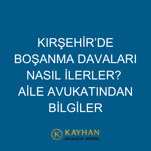 Kırşehir’de Boşanma Davaları Nasıl İlerler? Aile Avukatından Bilgiler
